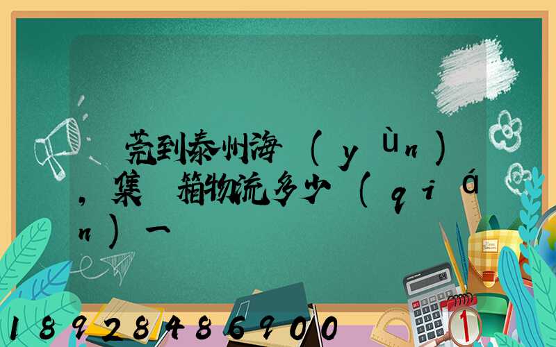 東莞到泰州海運(yùn),集裝箱物流多少錢(qián)一噸