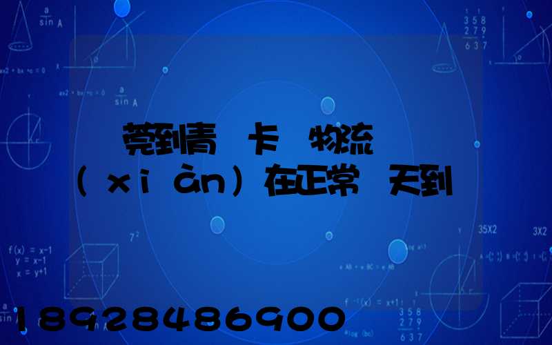 東莞到青島卡車物流陸運現(xiàn)在正常幾天到貨