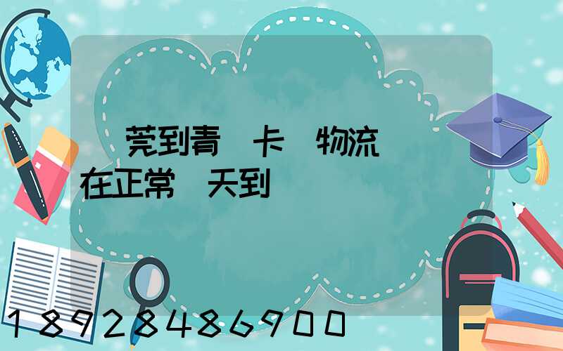 東莞到青島卡車物流陸運現在正常幾天到貨