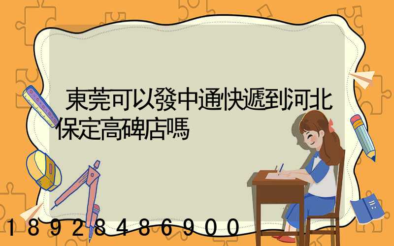 東莞可以發中通快遞到河北保定高碑店嗎