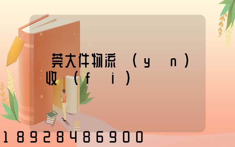 東莞大件物流運(yùn)輸收費(fèi)