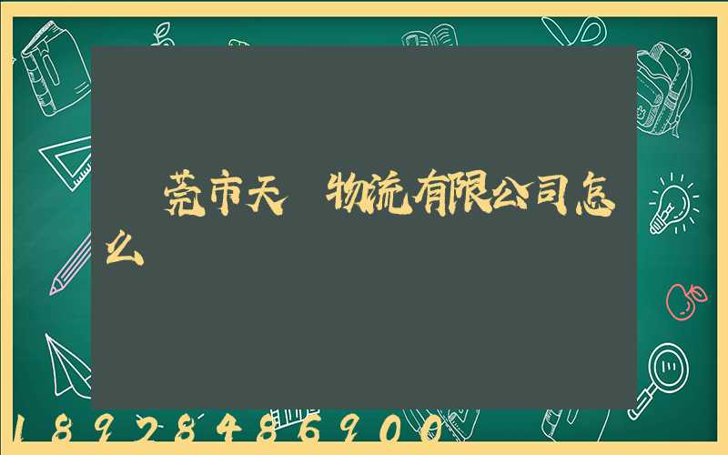 東莞市天祿物流有限公司怎么樣