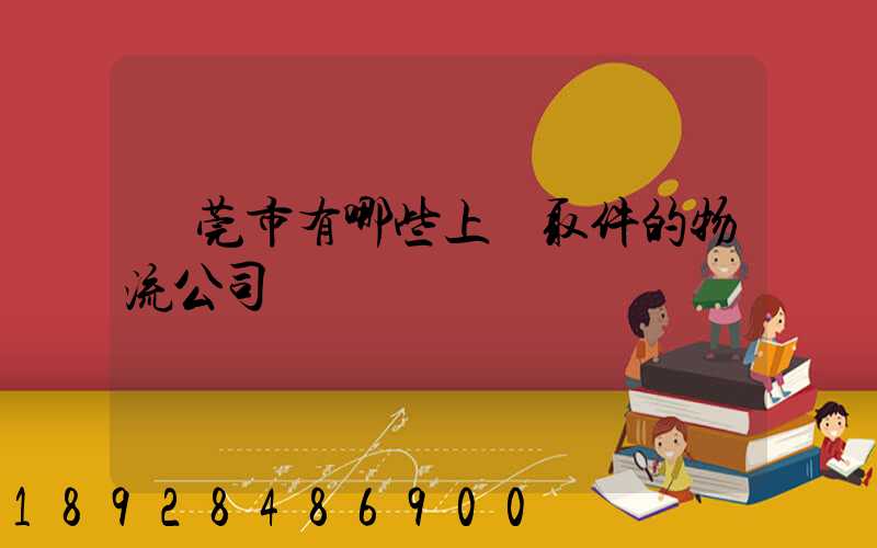 東莞市有哪些上門取件的物流公司