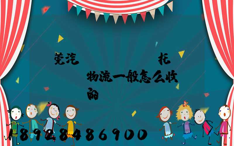 東莞汽車(chē)托運(yùn)物流一般怎么收費(fèi)的