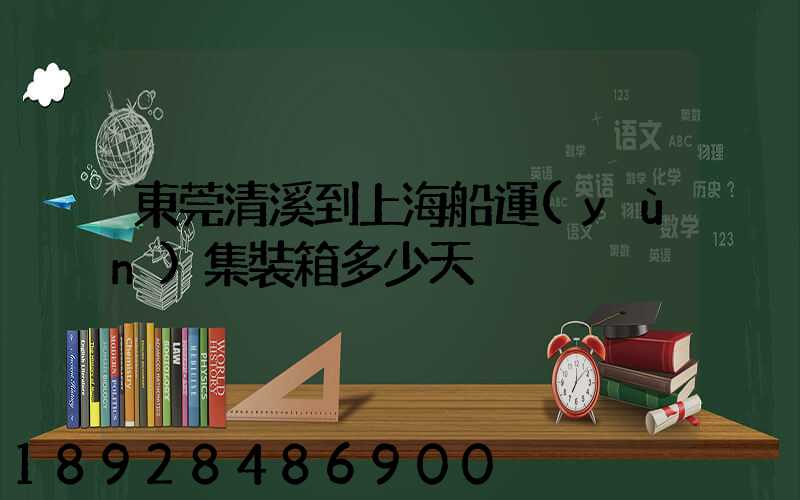 東莞清溪到上海船運(yùn)集裝箱多少天