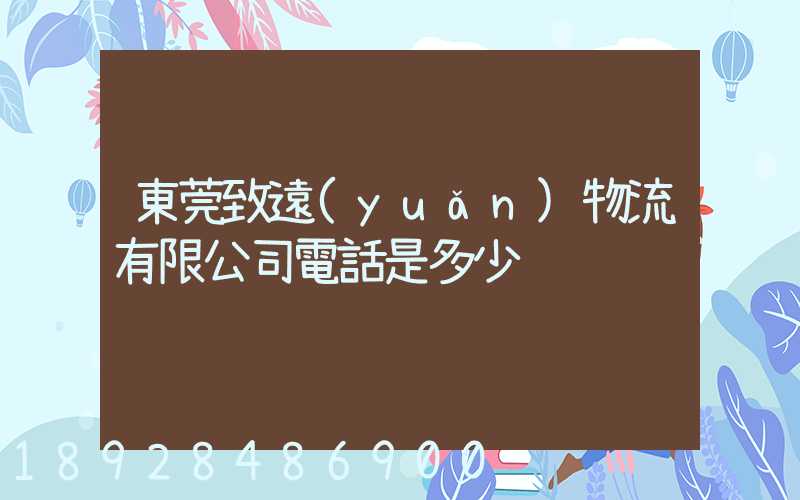 東莞致遠(yuǎn)物流有限公司電話是多少