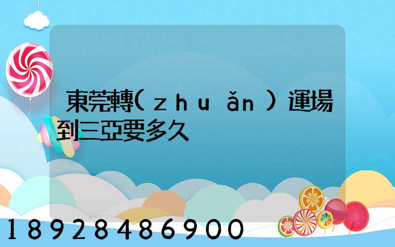 東莞轉(zhuǎn)運場到三亞要多久
