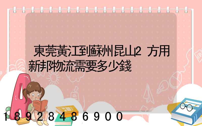 東莞黃江到蘇州昆山2方用新邦物流需要多少錢