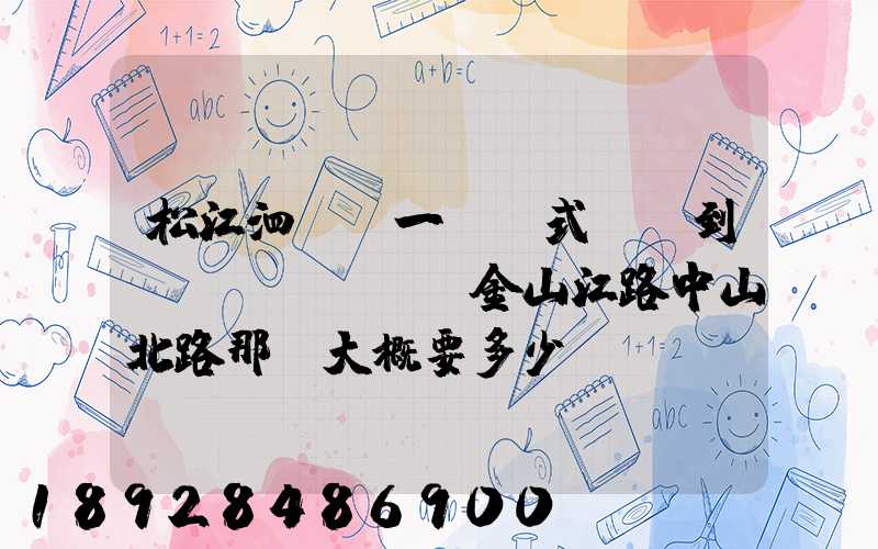 松江泗涇請一輛廂式貨車到長寧區(qū)金山江路中山北路那邊大概要多少錢...