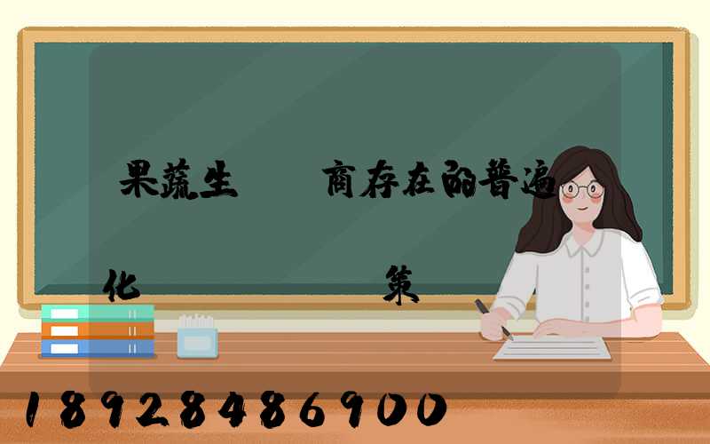 果蔬生鮮電商存在的普遍問(wèn)題及優(yōu)化對(duì)策