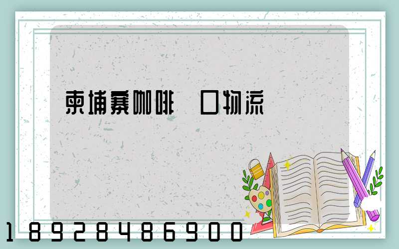 柬埔寨咖啡進口物流運輸