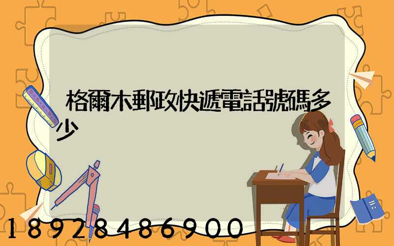格爾木郵政快遞電話號碼多少