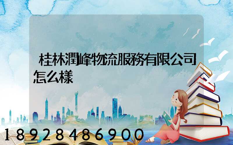 桂林潤峰物流服務有限公司怎么樣