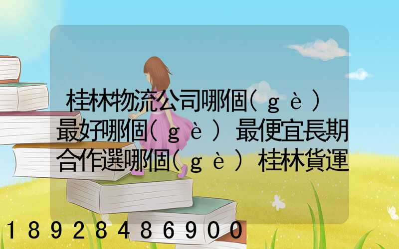 桂林物流公司哪個(gè)最好哪個(gè)最便宜長期合作選哪個(gè)桂林貨運(yùn)公司合適