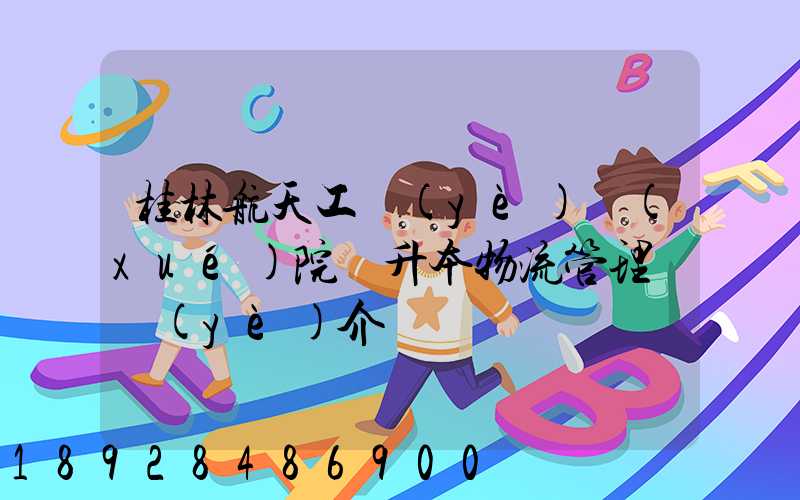 桂林航天工業(yè)學(xué)院專升本物流管理專業(yè)介紹