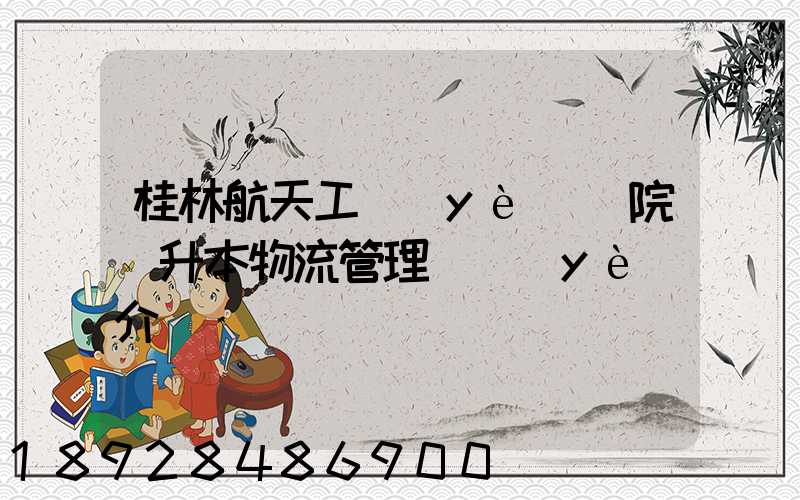 桂林航天工業(yè)學院專升本物流管理專業(yè)介紹