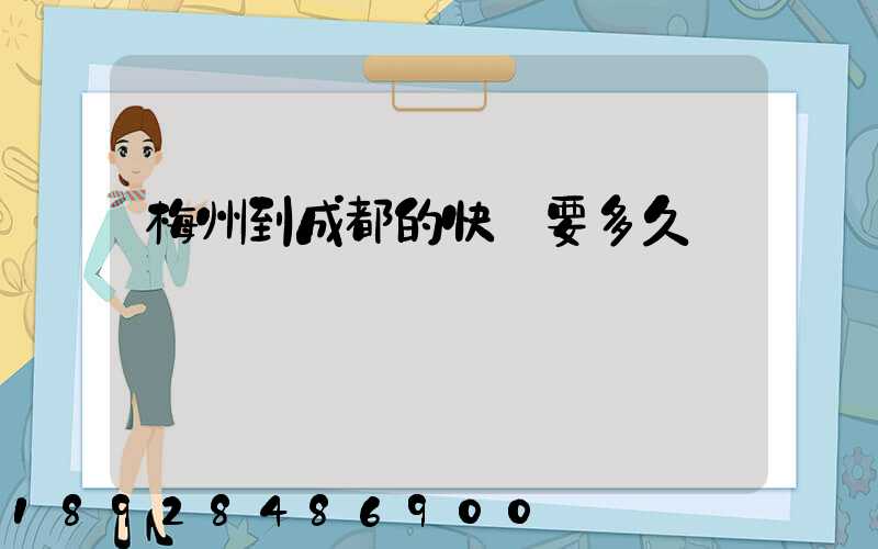 梅州到成都的快遞要多久