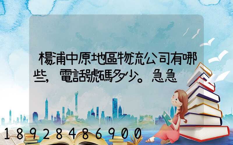 楊浦中原地區物流公司有哪些,電話號碼多少。急急