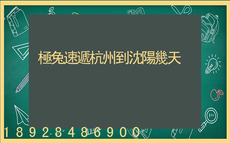 極兔速遞杭州到沈陽幾天