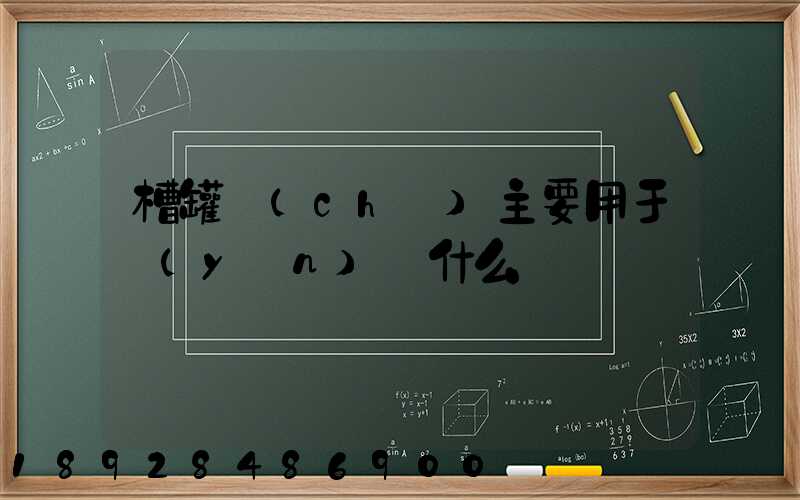 槽罐車(chē)主要用于運(yùn)輸什么