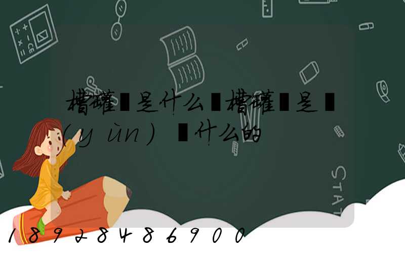 槽罐車是什么車槽罐車是運(yùn)輸什么的