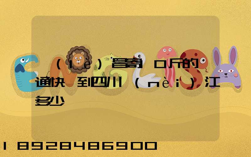 樂(lè)昌寄10斤的圓通快遞到四川內(nèi)江多少郵錢