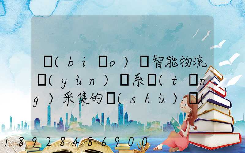 標(biāo)題智能物流運(yùn)輸系統(tǒng)采集的數(shù)據(jù)主要有哪些企業(yè)會用到