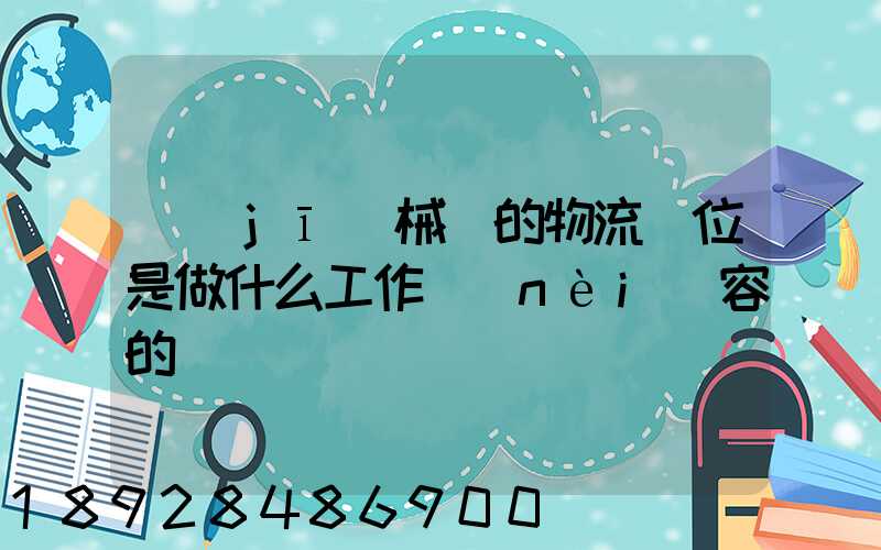 機(jī)械廠的物流崗位是做什么工作內(nèi)容的