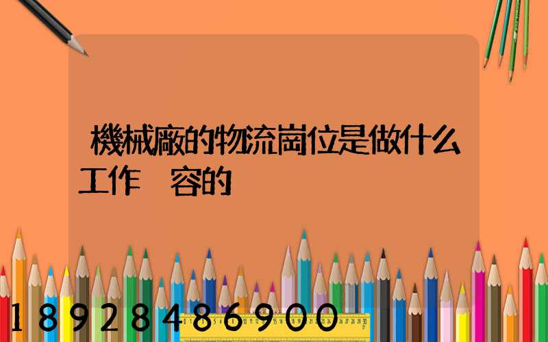 機械廠的物流崗位是做什么工作內容的