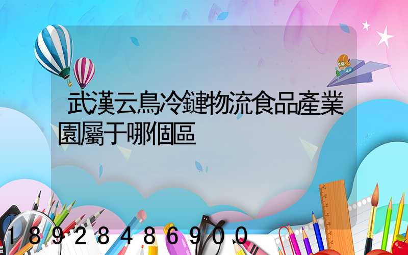 武漢云鳥冷鏈物流食品產業園屬于哪個區