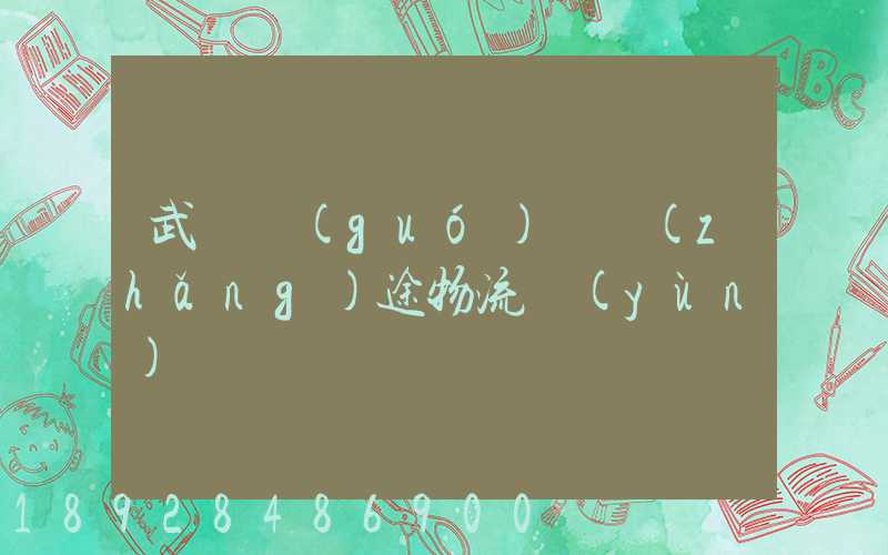 武漢國(guó)際長(zhǎng)途物流運(yùn)輸