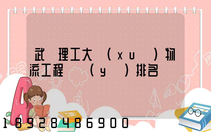 武漢理工大學(xué)物流工程專業(yè)排名