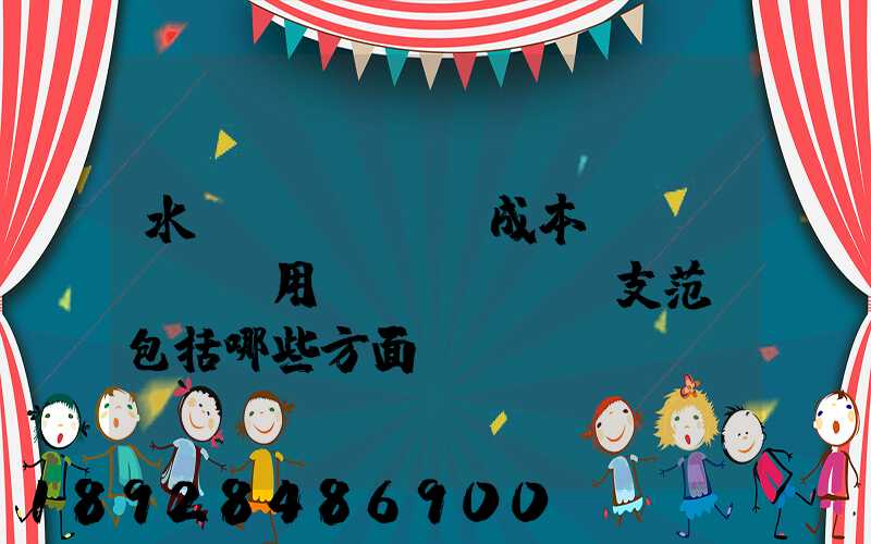 水運(yùn)成本費(fèi)用開(kāi)支范圍包括哪些方面