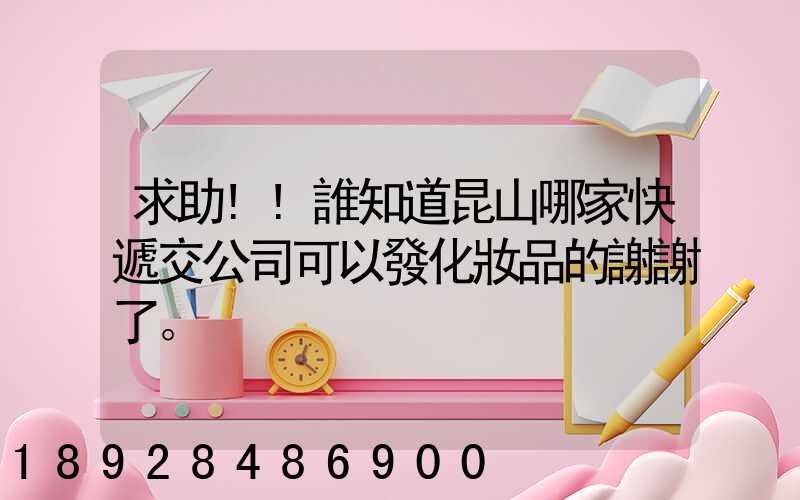 求助!!誰知道昆山哪家快遞交公司可以發化妝品的謝謝了。