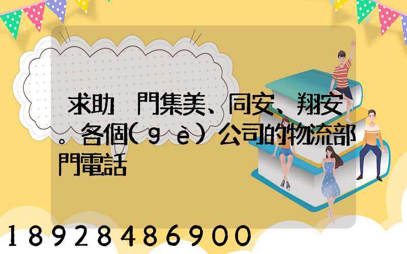 求助廈門集美、同安、翔安。各個(gè)公司的物流部門電話