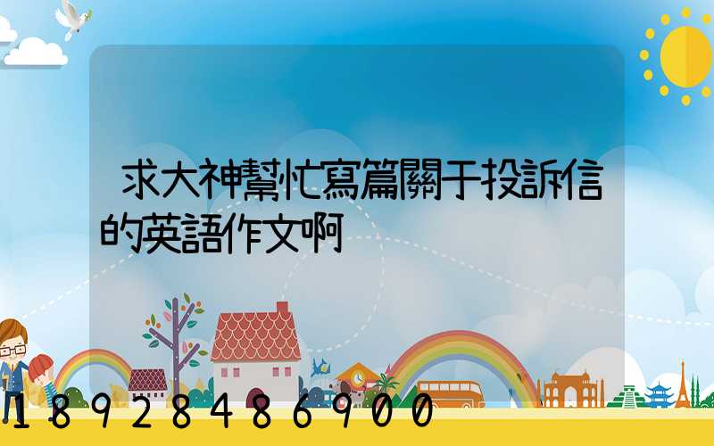 求大神幫忙寫篇關于投訴信的英語作文啊