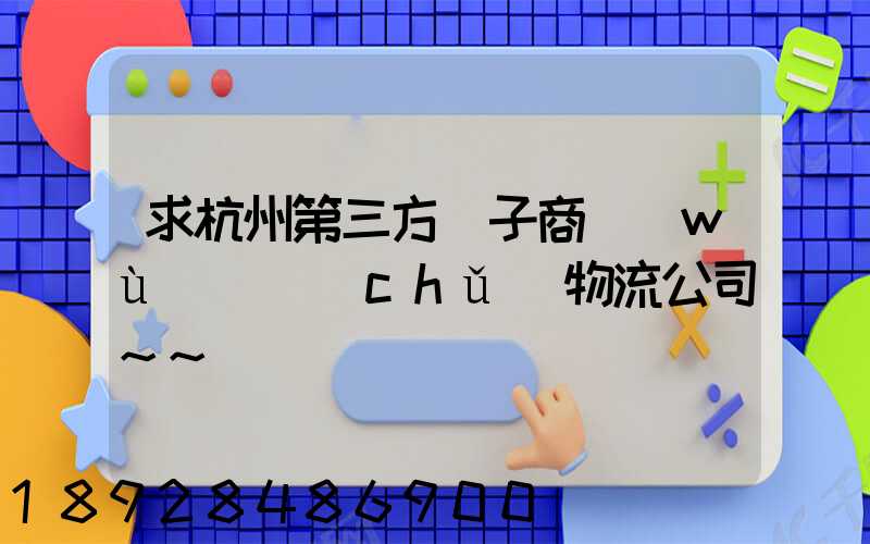 求杭州第三方電子商務(wù)倉儲(chǔ)物流公司~~