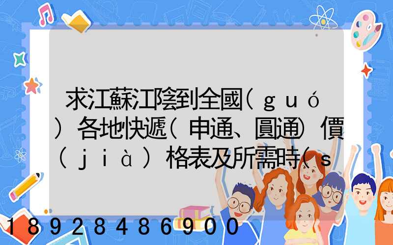 求江蘇江陰到全國(guó)各地快遞(申通、圓通)價(jià)格表及所需時(shí)間~~