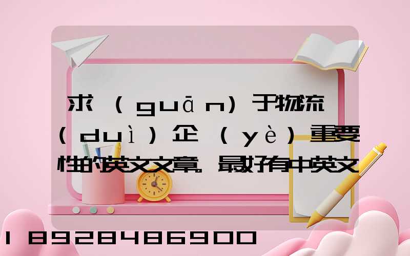 求關(guān)于物流對(duì)企業(yè)重要性的英文文章。最好有中英文對(duì)照的更好!