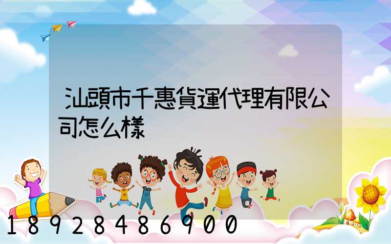 汕頭市千惠貨運代理有限公司怎么樣