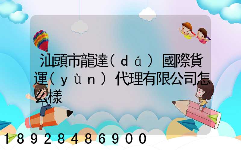 汕頭市龍達(dá)國際貨運(yùn)代理有限公司怎么樣