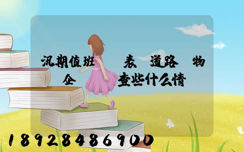 汛期值班記錄表對道路貨物運輸企業應檢查些什么情況