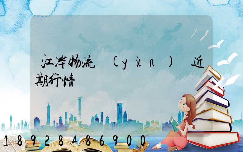 江岸物流運(yùn)輸近期行情