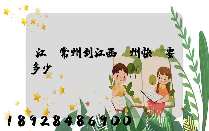 江蘇常州到江西贛州快遞要多少錢呀