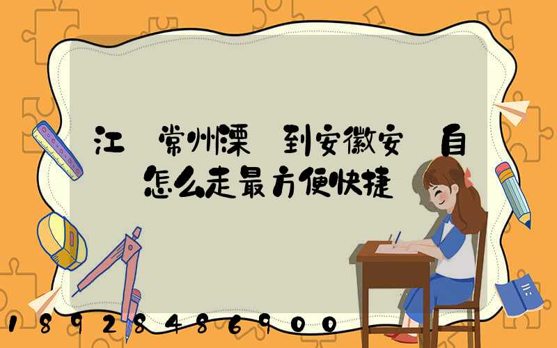 江蘇常州溧陽到安徽安慶自駕車怎么走最方便快捷