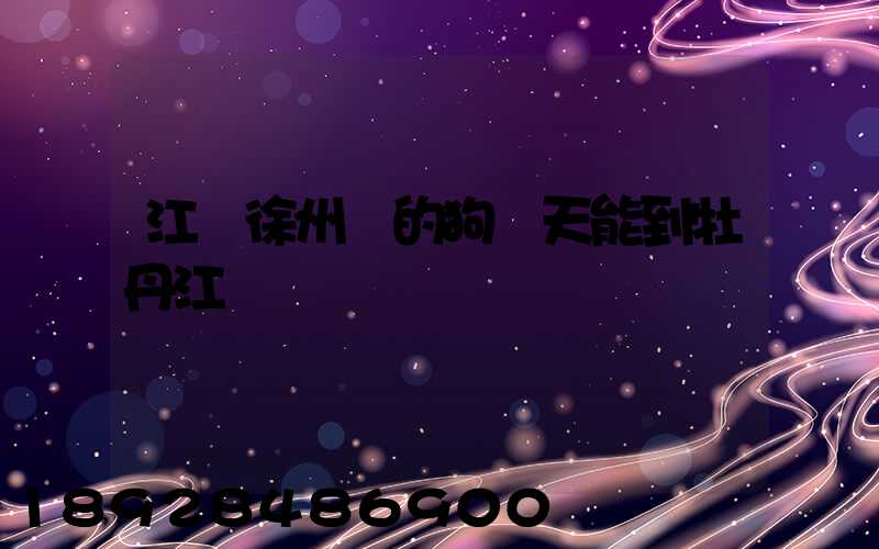 江蘇徐州買的狗幾天能到牡丹江