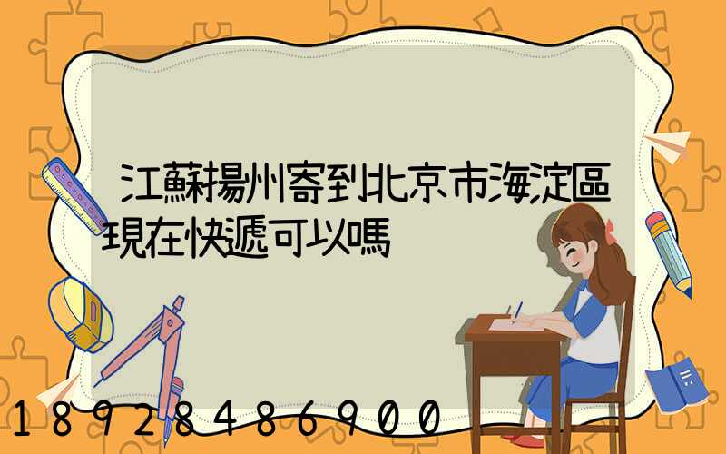 江蘇揚州寄到北京市海淀區現在快遞可以嗎