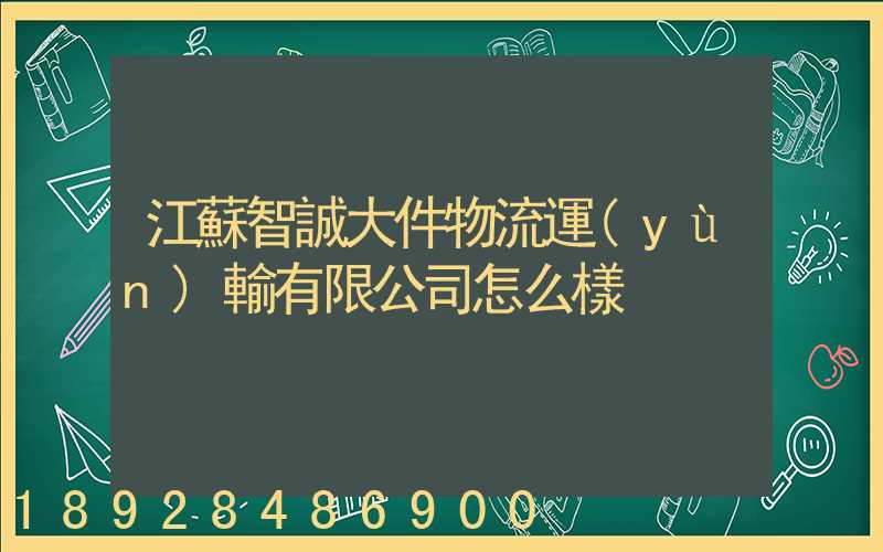 江蘇智誠大件物流運(yùn)輸有限公司怎么樣