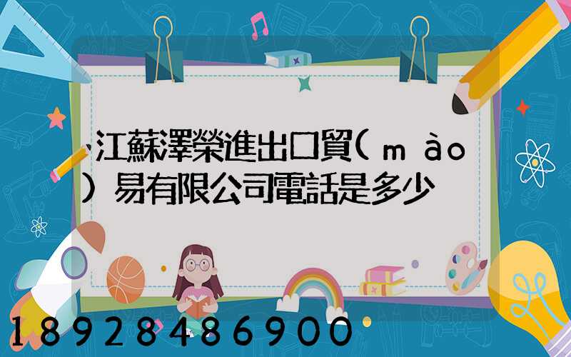 江蘇澤榮進出口貿(mào)易有限公司電話是多少