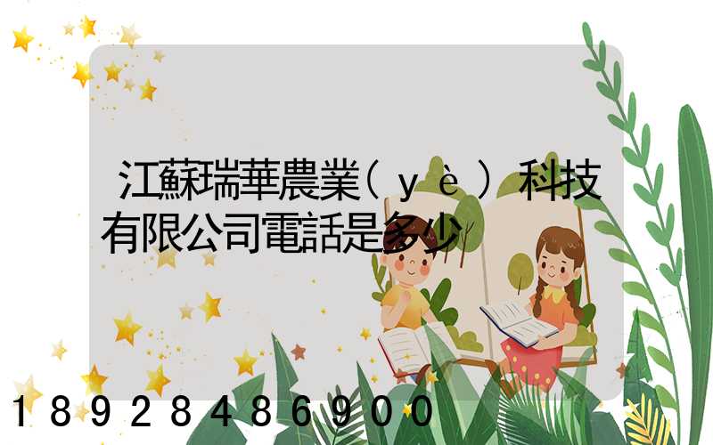 江蘇瑞華農業(yè)科技有限公司電話是多少